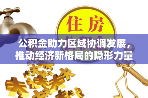 五通桥公积金助力区域协调发展，推动经济新格局的隐形力量