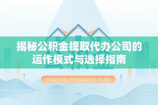 五通桥揭秘公积金提取代办公司的运作模式与选择指南