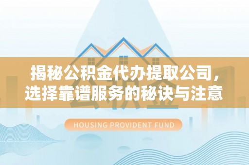 五通桥揭秘公积金代办提取公司，选择靠谱服务的秘诀与注意事项
