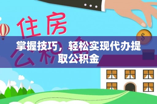 五通桥掌握技巧，轻松实现代办提取公积金