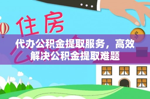 五通桥代办公积金提取服务，高效解决公积金提取难题