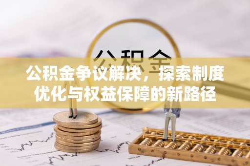 五通桥公积金争议解决，探索制度优化与权益保障的新路径