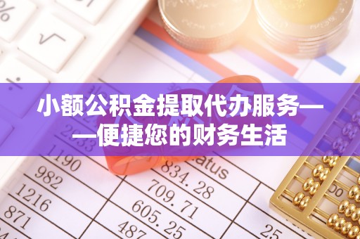 五通桥小额公积金提取代办服务——便捷您的财务生活