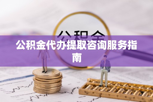 五通桥公积金代办提取咨询服务指南