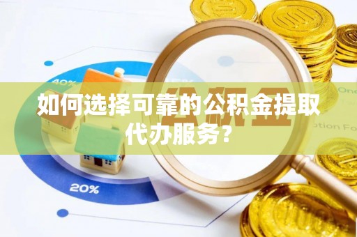 五通桥如何选择可靠的公积金提取代办服务？