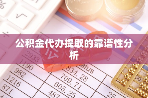 五通桥公积金代办提取的靠谱性分析