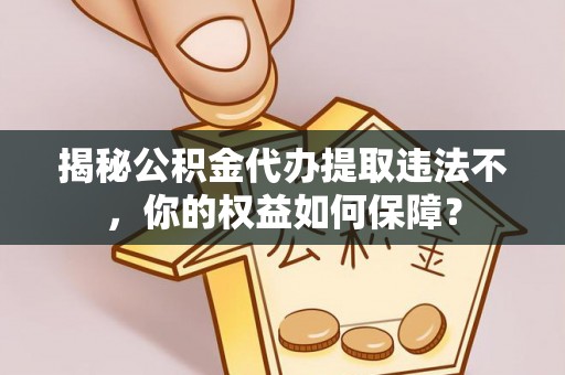 五通桥揭秘公积金代办提取违法不，你的权益如何保障？